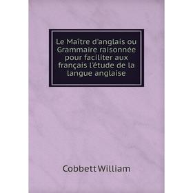

Книга Le Maître d'anglais ou Grammaire raisonnée pour faciliter aux français l'étude de la langue anglaise