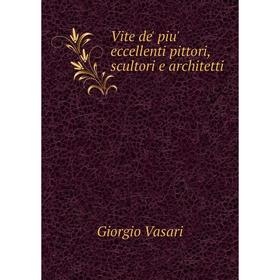 

Книга Vite de' piu' eccellenti pittori, scultori e architetti. Giorgio Vasari