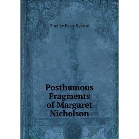 

Книга Posthumous Fragments of Margaret Nicholson. Shelley Percy Bysshe