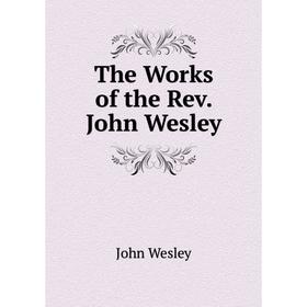 

Книга The Works of the Rev. John Wesley. John Wesley