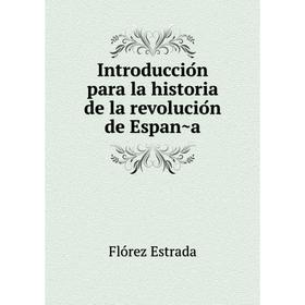 

Книга Introducción para la historia de la revolución de España. Flórez Estrada