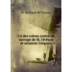 

Книга Cri des colons contre un ouvrage de M. l'évêque et sénateur Grégoire. Fr. Richard de Tussac