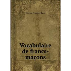 

Книга Vocabulaire de francs-maçons. Etienne François Bazot