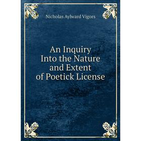 

Книга An Inquiry Into the Nature and Extent of Poetick License. Nicholas Aylward Vigors