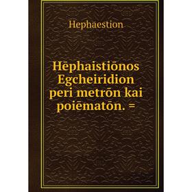 

Книга Hēphaistiōnos Egcheiridion peri metrōn kai poiēmatōn. =. Hephaestion