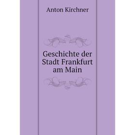 

Книга Geschichte der Stadt Frankfurt am Main. Anton Kirchner