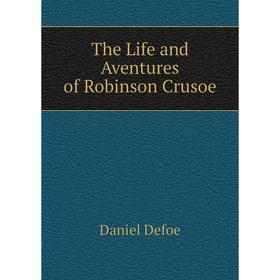 

Книга The Life and Aventures of Robinson Crusoe. Daniel Defoe