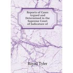 

Книга Reports of Cases Argued and Determined in the Supreme Court of Judicature of. Royall Tyler