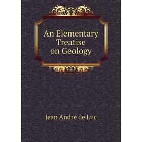 

Книга An Elementary Treatise on Geology. Jean André de Luc