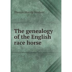 

Книга The genealogy of the English race horse. Thomas Hornby Morland