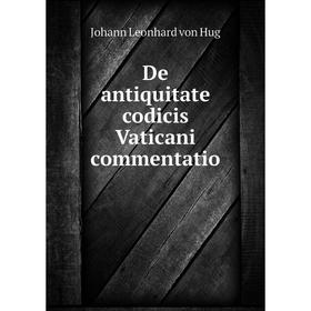 

Книга De antiquitate codicis Vaticani commentatio. Johann Leonhard von Hug