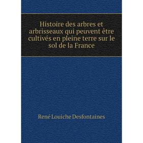 

Книга Histoire des arbres et arbrisseaux qui peuvent être cultivés en pleine terre sur le sol de la France. René Louiche Desfontaines