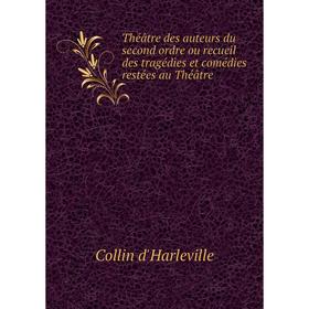 

Книга Théâtre des auteurs du second ordre ou recueil des tragédies et comédies restées au Théâtre. Collin d'Harleville