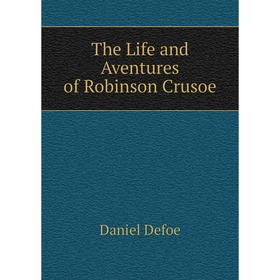 

Книга The Life and Aventures of Robinson Crusoe. Daniel Defoe