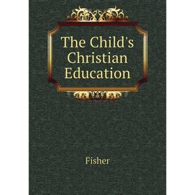 

Книга The Child's Christian Education. Fisher