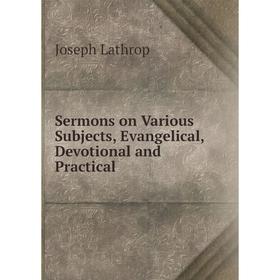 

Книга Sermons on Various Subjects, Evangelical, Devotional and Practical. Joseph Lathrop