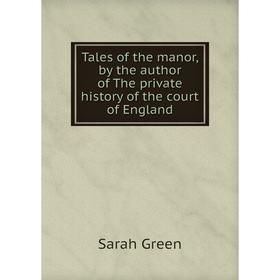 

Книга Tales of the manor, by the author of The private history of the court of England. Sarah Green