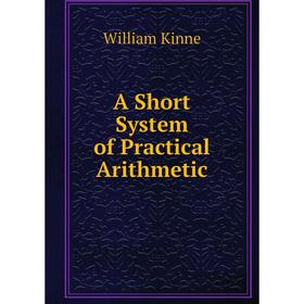 

Книга A Short System of Practical Arithmetic. William Kinne