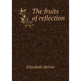 

Книга The fruits of reflection. Elizabeth Helme