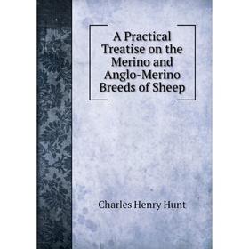 

Книга A Practical Treatise on the Merino and Anglo-Merino Breeds of Sheep. Charles Henry Hunt