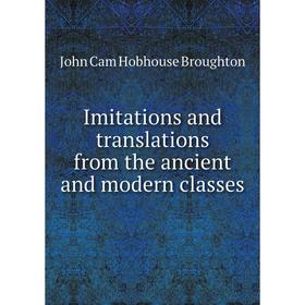 

Книга Imitations and translations from the ancient and modern classes. John Cam Hobhouse Broughton