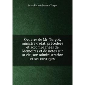 

Книга Oeuvres de Mr Turgot, ministre d'état, précédées et accompagnées de Memoires et de notes sur sa vie, son administration et ses ouvrage