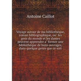 

Книга Voyage autour de ma bibliothéque, roman bibliographique, où les gens du monde et les dames peuvent apprendre à former une bibliothéque