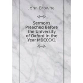 

Книга Sermons Preached Before the University of Oxford in the Year MDCCCVI. John Browne