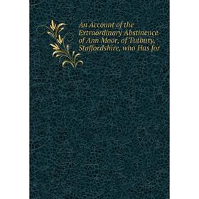 

Книга An Account of the Extraordinary Abstinence of Ann Moor, of Tutbury, Staffordshire, who Has for