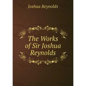 

Книга The Works of Sir Joshua Reynolds. Joshua Reynolds