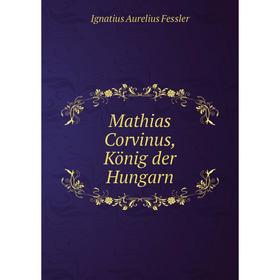 

Книга Mathias Corvinus, König der Hungarn