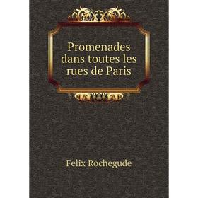 

Книга Promenades dans toutes les rues de Paris. Felix Rochegude