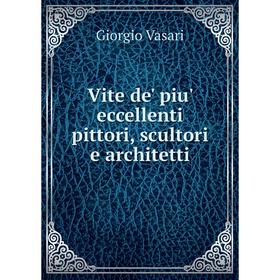 

Книга Vite de' piu' eccellenti pittori, scultori e architetti. Giorgio Vasari