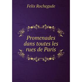 

Книга Promenades dans toutes les rues de Paris. Felix Rochegude