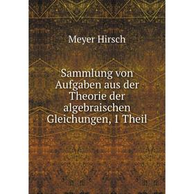 

Книга Sammlung von Aufgaben aus der Theorie der algebraischen Gleichungen, 1 Theil. Meyer Hirsch