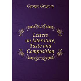 

Книга Letters on Literature, Taste and Composition