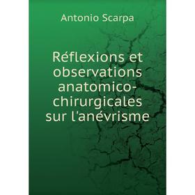 

Книга Réflexions et observations anatomico-chirurgicales sur l'anévrisme. Antonio Scarpa