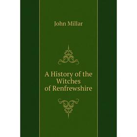 

Книга A History of the Witches of Renfrewshire. John Millar