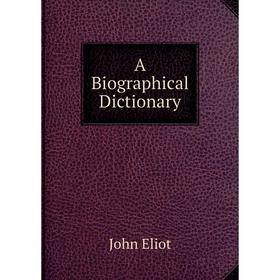 

Книга A Biographical Dictionary. John Eliot