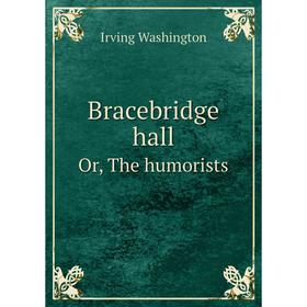 

Книга Bracebridge hall Or, The humorists. Irving Washington