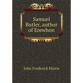 

Книга Samuel Butler, author of Erewhon. John Frederick Harris