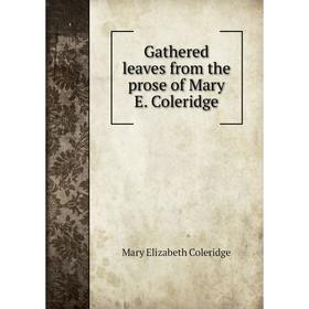 

Книга Gathered leaves from the prose of Mary E. Coleridge. Mary Elizabeth Coleridge