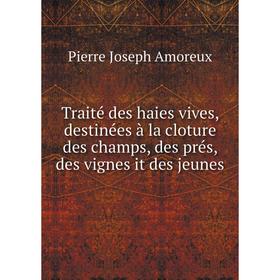 

Книга Traité des haies vives, destinées à la cloture des champs, des prés, des vignes it des jeunes. Pierre Joseph Amoreux