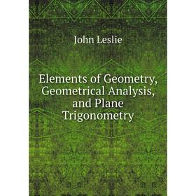 

Книга Elements of Geometry, Geometrical Analysis, and Plane Trigonometry. John Leslie