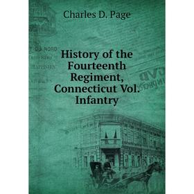 

Книга History of the Fourteenth Regiment, Connecticut Vol. Infantry. Charles D. Page