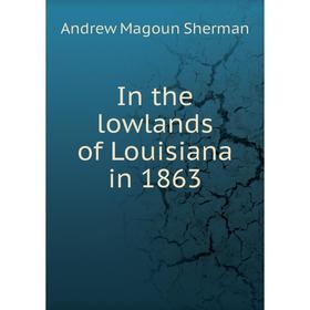 

Книга In the lowlands of Louisiana in 1863. Andrew Magoun Sherman