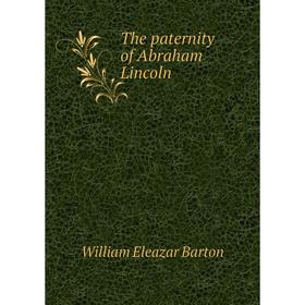 

Книга The paternity of Abraham Lincoln. William Eleazar Barton