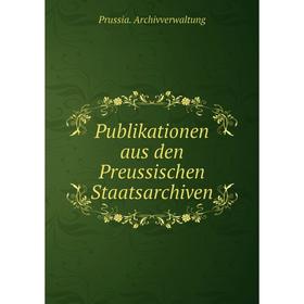 

Книга Publikationen aus den Preussischen Staatsarchiven. Prussia. Archivverwaltung