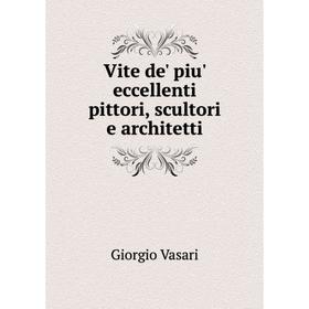 

Книга Vite de' piu' eccellenti pittori, scultori e architetti. Giorgio Vasari