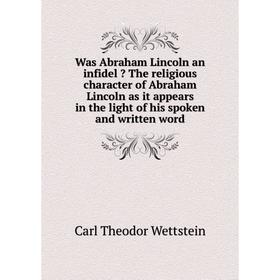 

Книга Was Abraham Lincoln an infidel  The religious character of Abraham Lincoln as it appears in the light of his spoken and written word